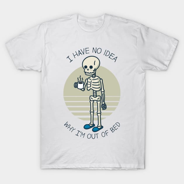 I Have No Idea Why I'm Out Of Bed T-Shirt by Three Meat Curry